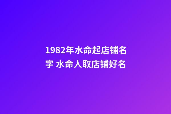 1982年水命起店铺名字 水命人取店铺好名-第1张-店铺起名-玄机派
